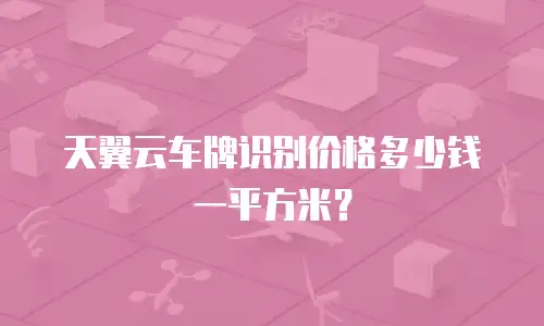 天翼云车牌识别价格多少钱一平方米？