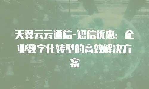 天翼云云通信-短信优惠：企业数字化转型的高效解决方案