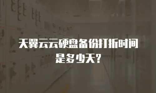 天翼云云硬盘备份打折时间是多少天？