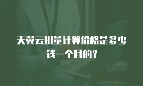 天翼云批量计算价格是多少钱一个月的？