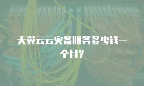天翼云云灾备服务多少钱一个月？