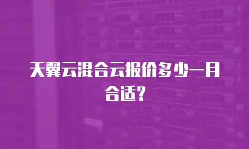 天翼云混合云报价多少一月合适？