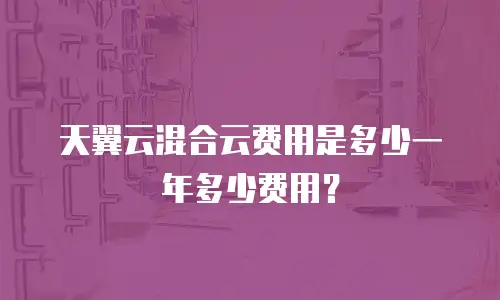 天翼云混合云费用是多少一年多少费用？