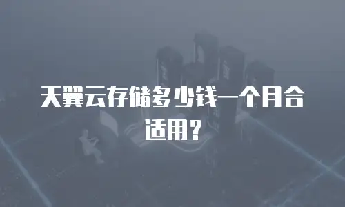 天翼云存储多少钱一个月合适用？