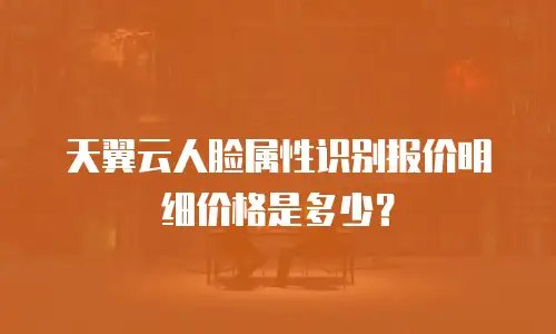 天翼云人脸属性识别报价明细价格是多少？