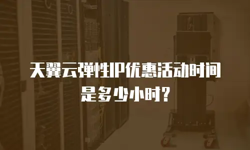 天翼云弹性IP优惠活动时间是多少小时？