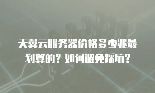 天翼云服务器价格多少兆最划算的？如何避免踩坑？