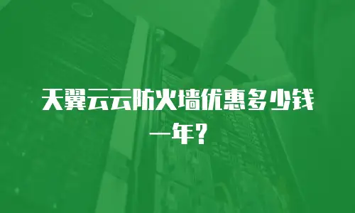 天翼云云防火墙优惠多少钱一年？