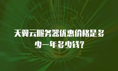 天翼云服务器优惠价格是多少一年多少钱？