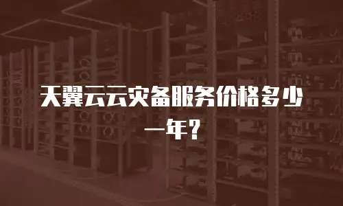 天翼云云灾备服务价格多少一年？