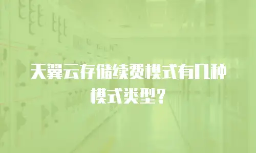 天翼云存储续费模式有几种模式类型？