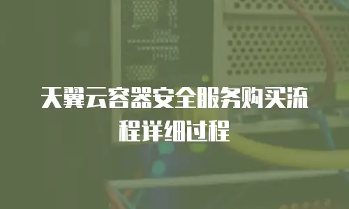 天翼云容器安全服务购买流程详细过程