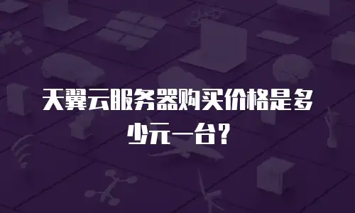 天翼云服务器购买价格是多少元一台？