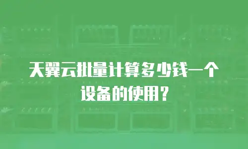 天翼云批量计算多少钱一个设备的使用？