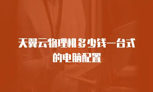 天翼云物理机多少钱一台式的电脑配置