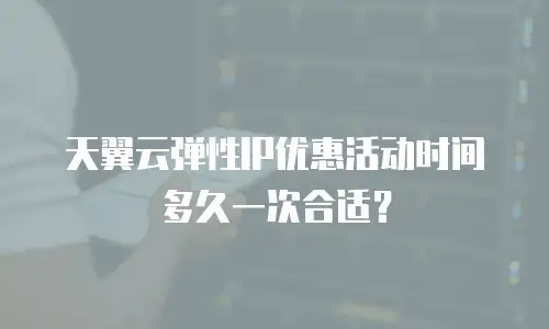 天翼云弹性IP优惠活动时间多久一次合适？