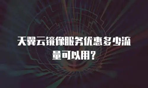 天翼云镜像服务优惠多少流量可以用？