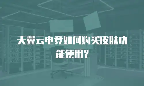 天翼云电竞如何购买皮肤功能使用？