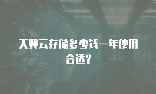天翼云存储多少钱一年使用合适？