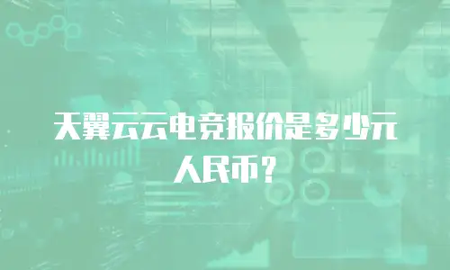 天翼云云电竞报价是多少元人民币？