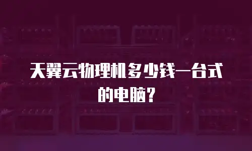 天翼云物理机多少钱一台式的电脑？