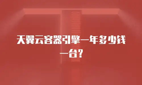 天翼云容器引擎一年多少钱一台？