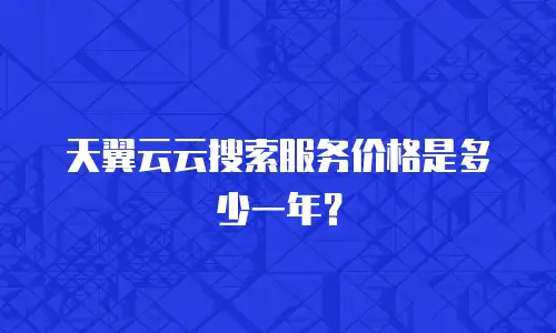 天翼云云搜索服务价格是多少一年？