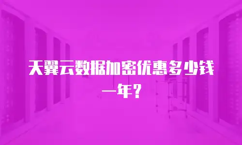 天翼云数据加密优惠多少钱一年？