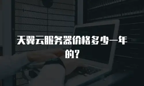 天翼云服务器价格多少一年的？