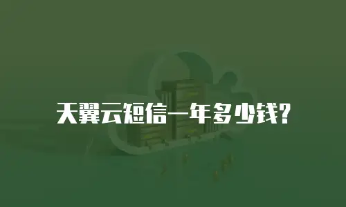 天翼云短信一年多少钱？