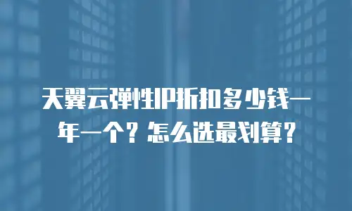 天翼云弹性IP折扣多少钱一年一个？怎么选最划算？