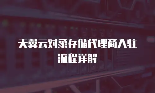 天翼云对象存储代理商入驻流程详解