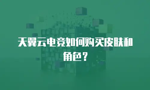 天翼云电竞如何购买皮肤和角色？