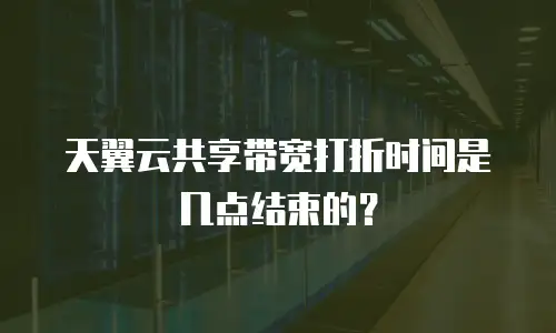 天翼云共享带宽打折时间是几点结束的？