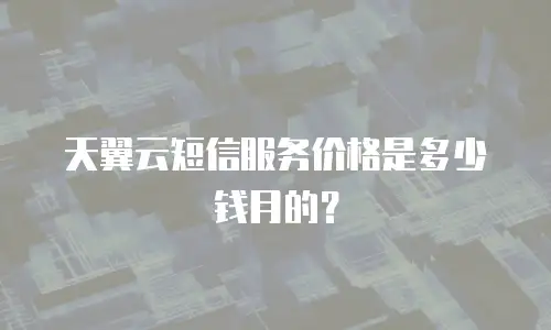 天翼云短信服务价格是多少钱月的？