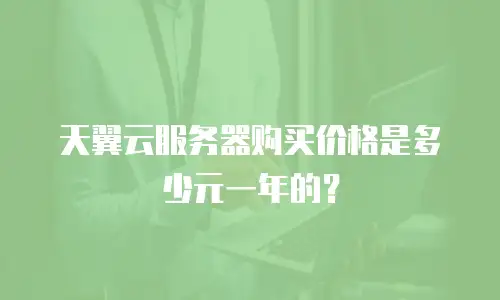 天翼云服务器购买价格是多少元一年的？