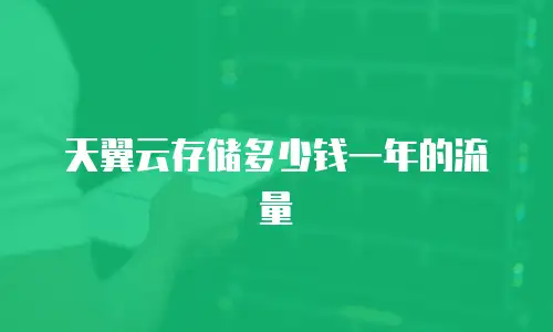 天翼云存储多少钱一年的流量
