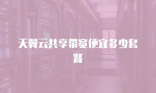 天翼云共享带宽便宜多少套餐