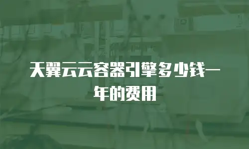 天翼云云容器引擎多少钱一年的费用