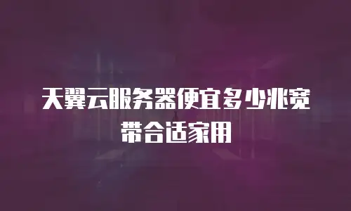 天翼云服务器便宜多少兆宽带合适家用
