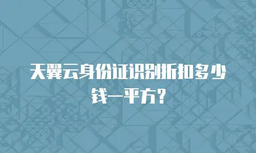 天翼云身份证识别折扣多少钱一平方？