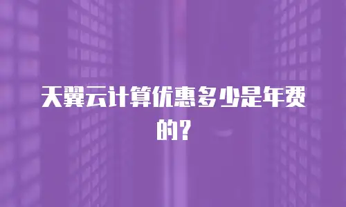 天翼云计算优惠多少是年费的？