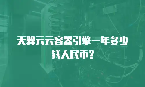 天翼云云容器引擎一年多少钱人民币？