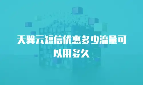 天翼云短信优惠多少流量可以用多久