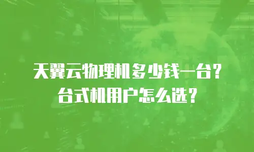 天翼云物理机多少钱一台？台式机用户怎么选？