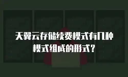 天翼云存储续费模式有几种模式组成的形式？