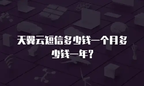 天翼云短信多少钱一个月多少钱一年？
