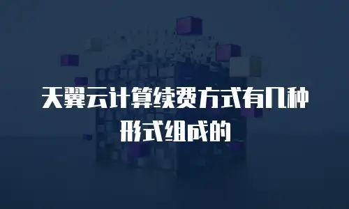 天翼云计算续费方式有几种形式组成的