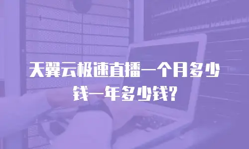 天翼云极速直播一个月多少钱一年多少钱？