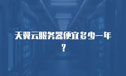 天翼云服务器便宜多少一年？